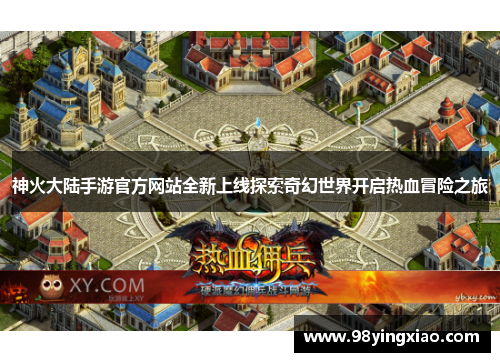 神火大陆手游官方网站全新上线探索奇幻世界开启热血冒险之旅