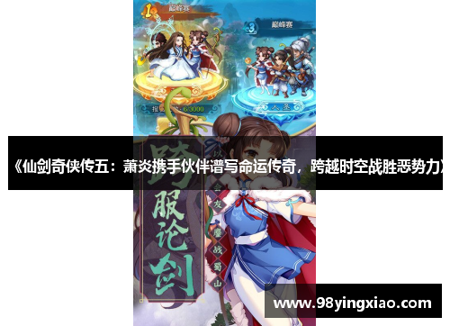 《仙剑奇侠传五：萧炎携手伙伴谱写命运传奇，跨越时空战胜恶势力》