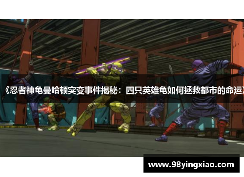 《忍者神龟曼哈顿突变事件揭秘：四只英雄龟如何拯救都市的命运》