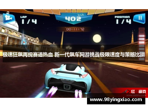 极速狂飙再现赛道热血 新一代飙车网游挑战极限速度与策略比拼